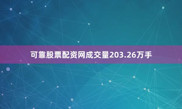 可靠股票配资网成交量203.26万手