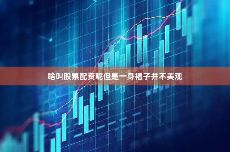 啥叫股票配资呢但是一身褶子并不美观