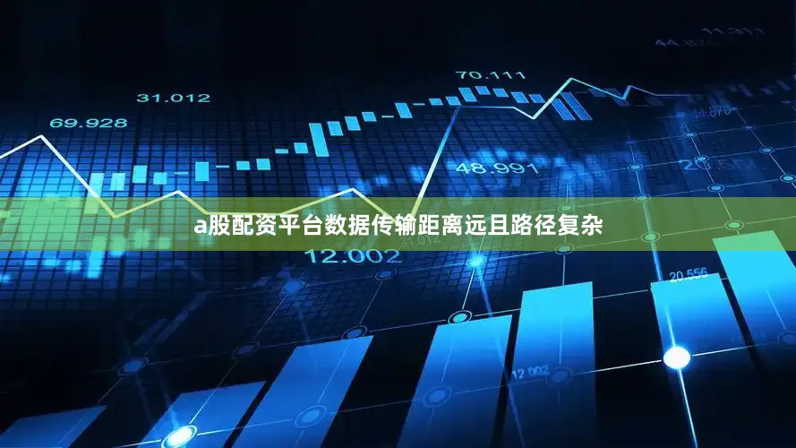 a股配资平台数据传输距离远且路径复杂